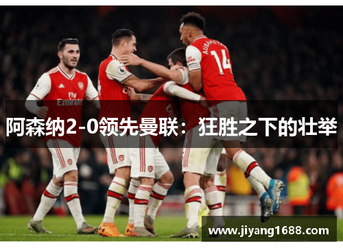 阿森纳2-0领先曼联：狂胜之下的壮举